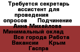 ﻿ Требуется секретарь-ассистент для проведения online опросов.  › Подчинение ­ Анна Михайлова › Минимальный оклад ­ 1 400 - Все города Работа » Вакансии   . Крым,Гаспра